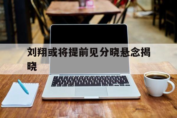 刘翔或将提前见分晓悬念揭晓的简单介绍